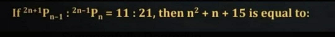 n-1
: 2n-1P 11:21, then n² + n + 15 is equal to: