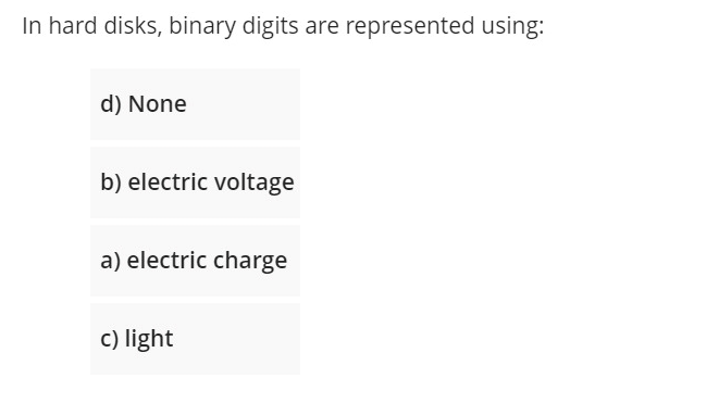 In hard disks, binary digits are represented using:
d) None
b) electric voltage
a) electric charge
c) light
