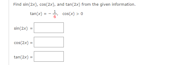 Find sin(2x), cos(2x), and tan(2x) from the given information.
tan(x) = -
cos(x) > 0
sin(2x)
cos(2x) =
tan(2x) =
