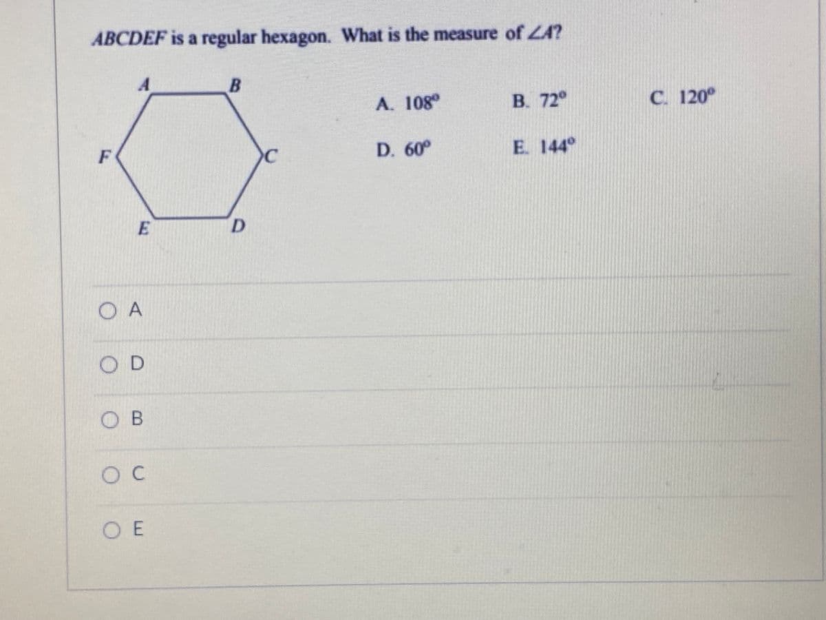 ABCDEF is a regular hexagon. What is the measure of ZA?
B
A. 108
B. 72°
C. 120°
F
C
D. 60°
E. 144°
D.
O A
OD
O B
O E
