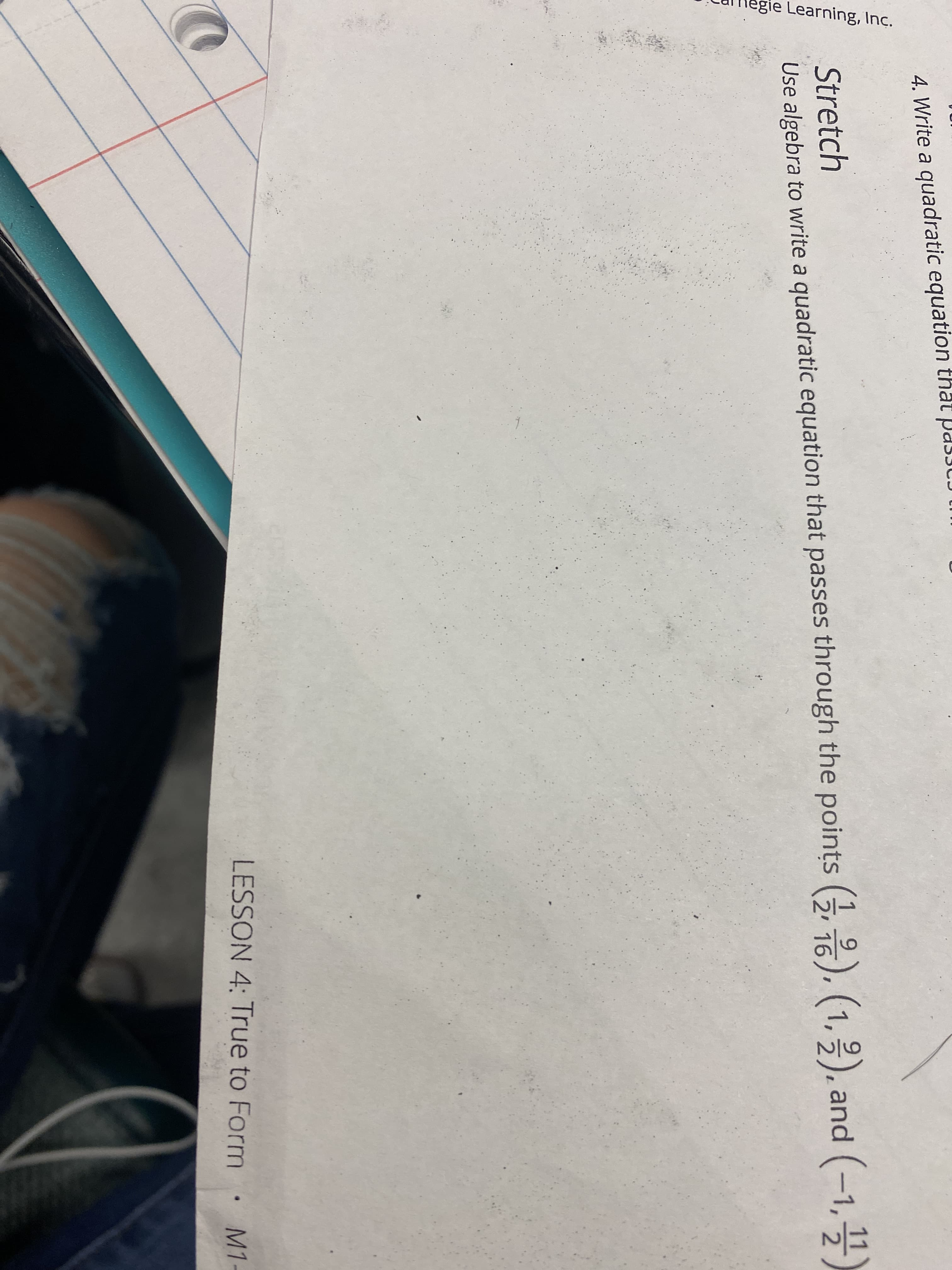 4. Write a quadratic equation that
Stretch
Use algebra to write a quadratic equation that passes through the points (,), (1,2), and (-1,1)
LESSON 4: True to Form
M1-
legie Learning, Inc.
