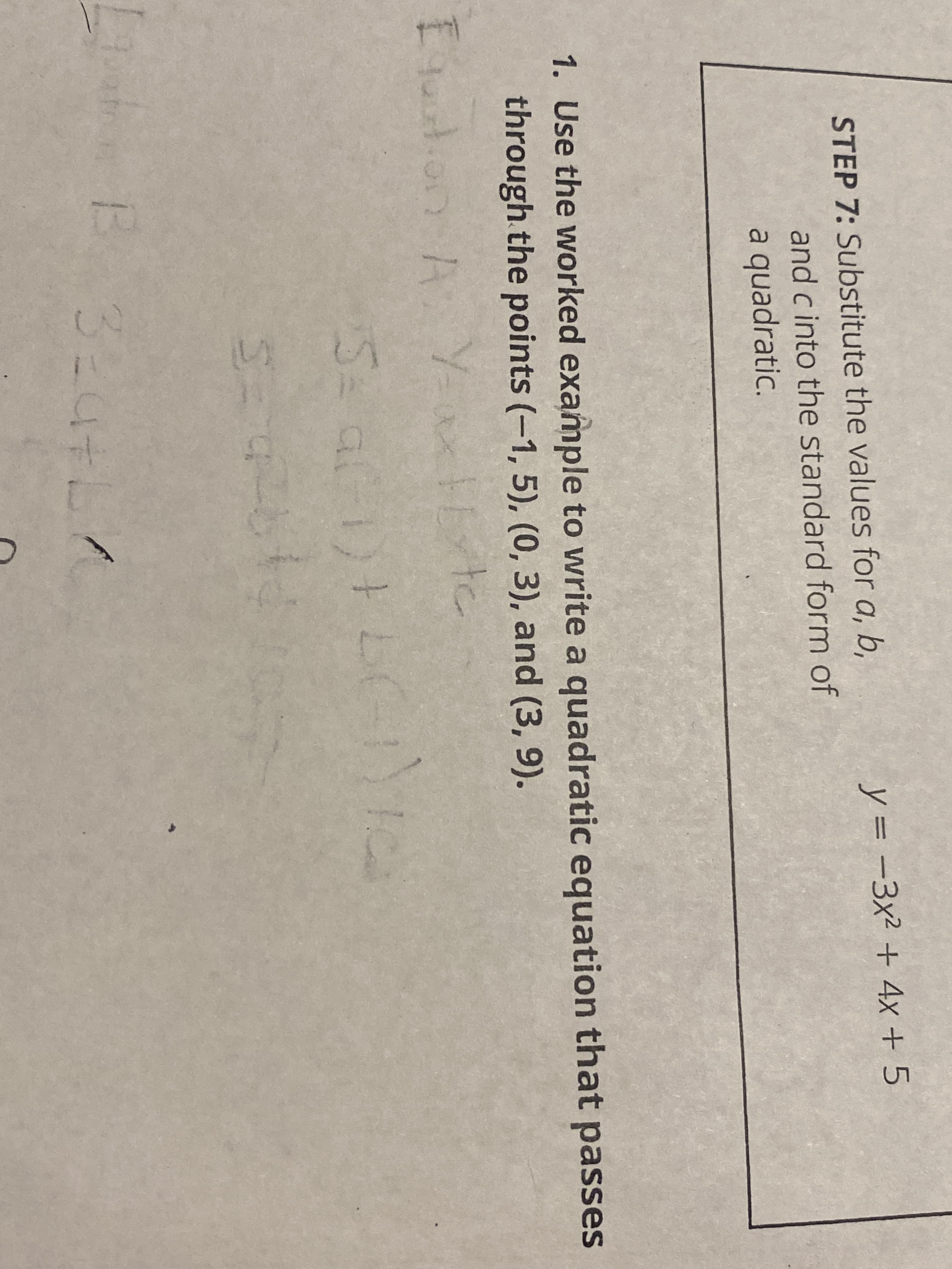 STEP 7: Substitute the values for a, b,
y= -3x² + 4x + 5
y%3D
and c into the standard form of
a quadratic.
1. Use the worked example to write a quadratic equation that passes
through the points (-1, 5), (0, 3), and (3, 9).
Euton A Yax te
3.
