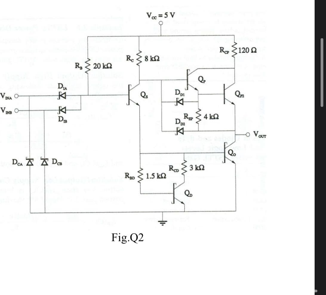 Vc =5 V
Ra3120 2
Re
8 k2
R,
20 k2
Du
Qn
V INA O
V.
INB
R
Dm
4 k2
o VOUT
Dea A A Da
3 k2
Rap
1.5 k2
Fig.Q2
