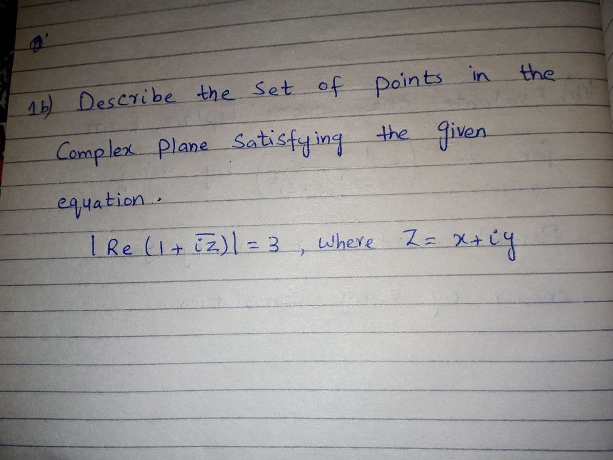 the
4b) Describe the Set of points in
Complex plane Satisfying the
given
equation.
I Re (1+iz)l33
where Z= X+i4
%3D
