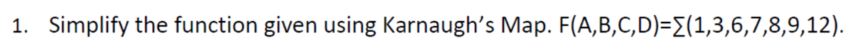 1. Simplify the function given using Karnaugh's Map. F(A,B,C,D)=E(1,3,6,7,8,9,12).

