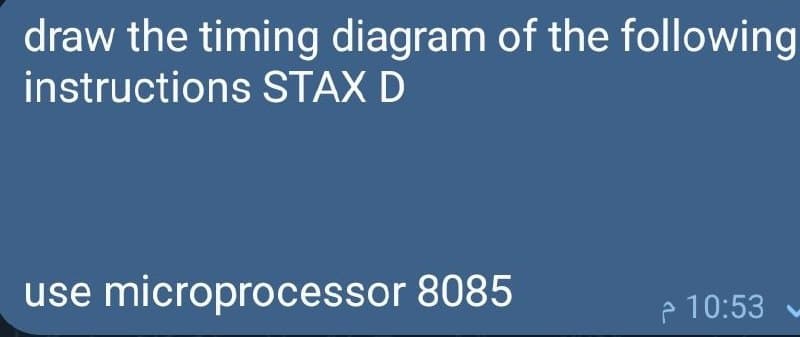 draw the timing diagram of the following
instructions STAX D
use microprocessor 8085
10:53