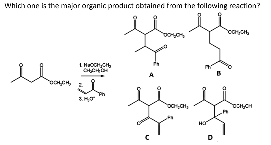 Which one is the major organic product obtained from the following reaction?
1. NaOCH₂CH3
CH3CH₂OH
llam it
OCH₂CH3 2.
Ph
3. H₂O*
Ph
A
C
OCH₂CH3
OCH₂CH3
Ph
Ph
HO
D
B
OCH₂CH3
Ph
OCH₂CH