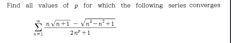 Find all values of p for which the following series converges
n Vn+1
23-n²+1
Vn
2 nº +1
n=1
