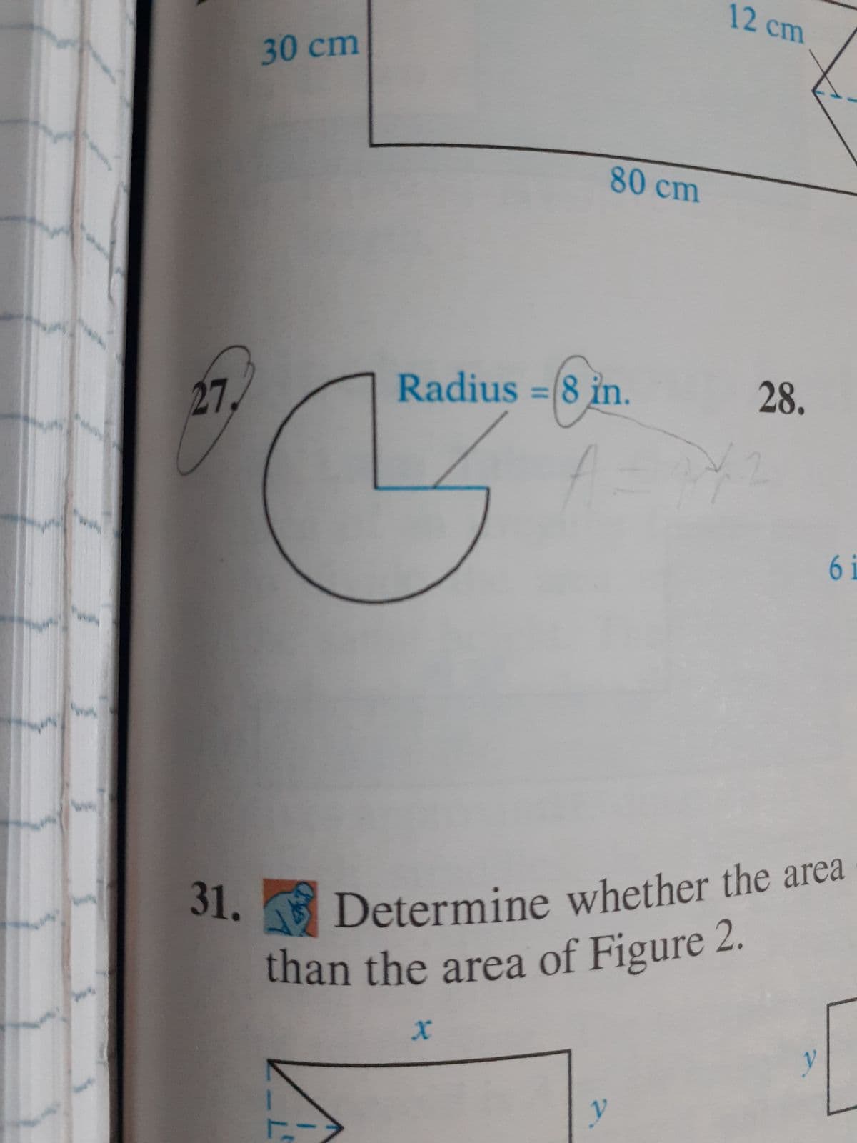 27
31.
30 cm
C
80 cm
Radius =(8 in.
X
12 cm
y
28.
Determine whether the area
than the area of Figure 2.
6 i
y