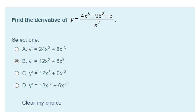 4x5-9x2 -3
x2
Find the derivative of y=
Select one:
O A. y' = 24x2 + 8x3
O B. y' = 12x2 + 6x³
O C. y' = 12x2+ 6x3
O D. y' = 12x-2 + 6x3
Clear my choice
