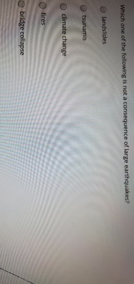 Which one of the following is not a consequence of large earthquakes?
landslides
tsunamis
7o dimate change
fires
bridge collapse
