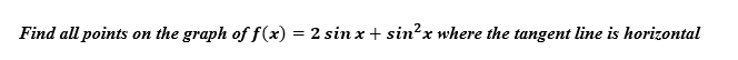 Find all points
on the graph off(x) = 2 sin x + sin?x where the tangent line is horizontal
