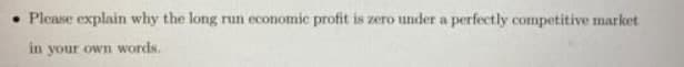 • Please explain why the long run economic profit is zero under a perfectly competitive market
in your own words.
