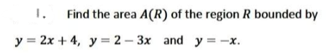 Find the area A(R) of the region R bounded by
y = 2x+4, y = 2-3x and y=-x.