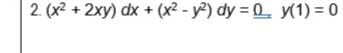 2. (x² + 2xy) dx + (x² - y²) dy = y(1) = 0