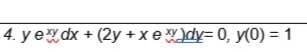 4. y ex dx + (2y + xex)dy= 0, y(0) = 1