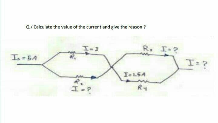 Q/ Calculate the value of the current and give the reason ?
R. I
-?
I-3
Is 5A
I-1.54
R.
R4
