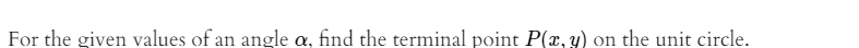 For the given values of an angle
a,
find the terminal point P(x, y) on the unit circle.
