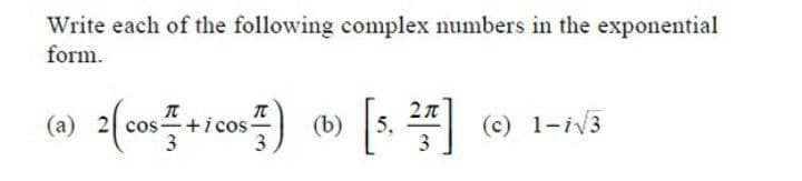 Write each of the following complex numbers in the exponential
form.
(6) 2(con를
5.
3
* (c) 1-iv3
cos-+i cos-
