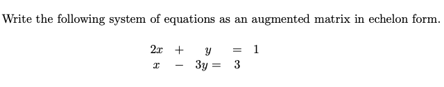 Write the following system of equations as an augmented matrix in echelon form.
2x +
X
-
Y
3y
=
= 1
3