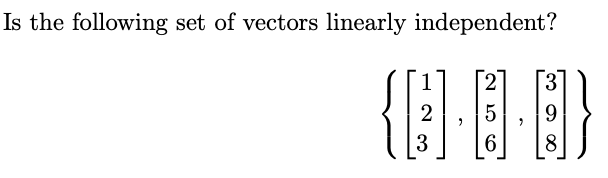 Is the following set of vectors linearly independent?
2 3
{·D·Ð}
9
3
6 8
256