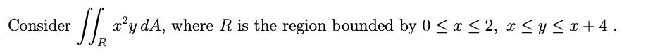 Consider
J₁ x²y dA, where R is the region bounded by 0 ≤ x ≤ 2, x ≤ y ≤x+4.
R