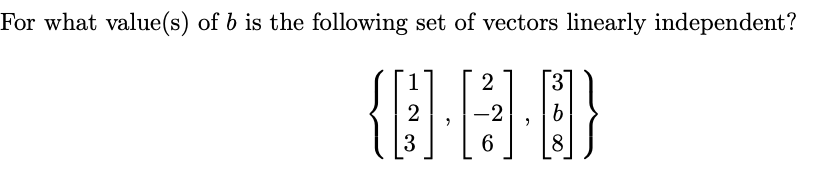 For what value(s) of b is the following set of vectors linearly independent?
2
3
{[]}
3
6
8