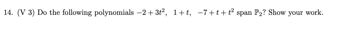 14. (V 3) Do the following polynomials −2+3t², 1+t, −7+t+t² span P₂? Show your work.