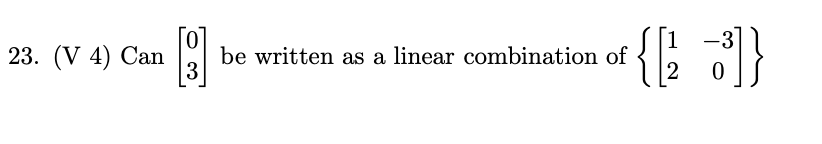 23. (V 4) Can
[B]
3
-3
{[3]}
2
0
be written as a linear combination of