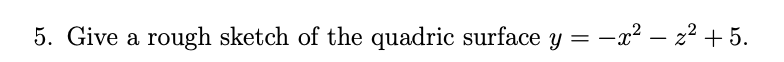 5. Give a rough sketch of the quadric surface y
=
-x² - z² +5.