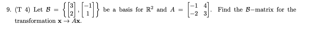 9. (T 4) Let B =
{B] [F]}
transformation x →→ Ax.
be a basis for R² and A =
-2 3
Find the B-matrix for the