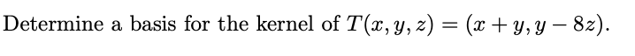 Determine a basis for the kernel of T(x, y, z) = (x + y, y - 8z).