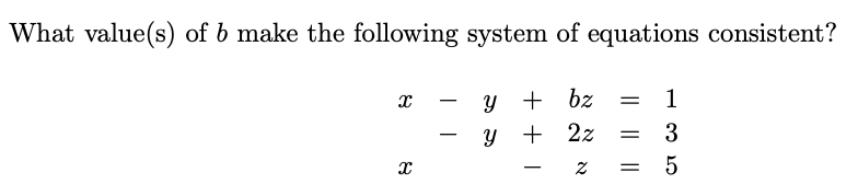 What value(s) of b make the following system of equations consistent?
y + bz = 1
Y + 2z = 3
Z = 5
X
X