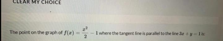 CLEAR MY CHOICE
The point on the graph of f(x)
1 where the tangent line is parallel to the line 3z + y = 1 is:
