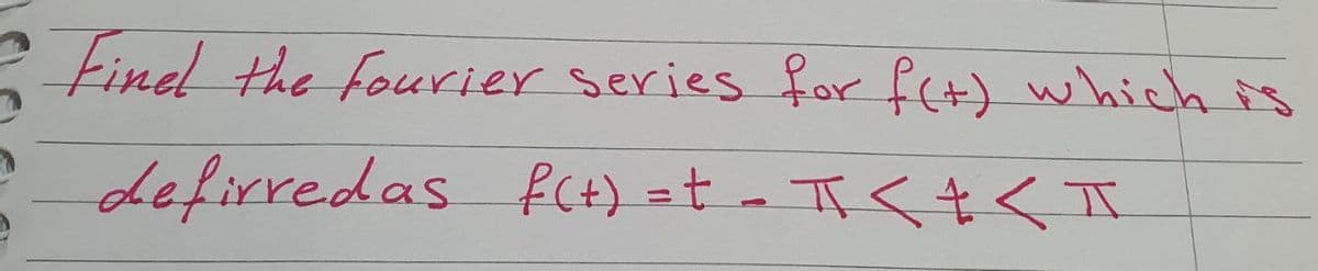 tinel the fourier series for f(t) which is
defirredas fCH) =t - TT<t< I
