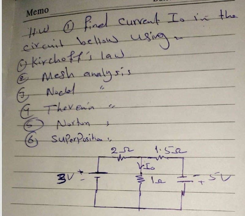 Memo
Hw O fined Curvent Is in the
circuit belHow
O kirchoft's law
E Mesh analy
6 Noclel
0 Therenin
Nortun
SuferPositionr
using
22
1.52
