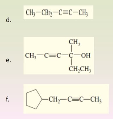 CH;–CBr-C=C-CH;
d.
CH3
CH;-C=C-c-OH
е.
CH,CH,
f.
-CH,-C=C–CH3
