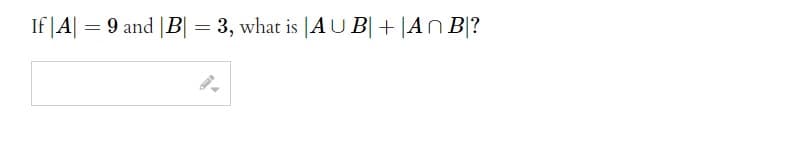 If |A| = 9 and |B| = 3, what is |A U B| + |A^ B|?