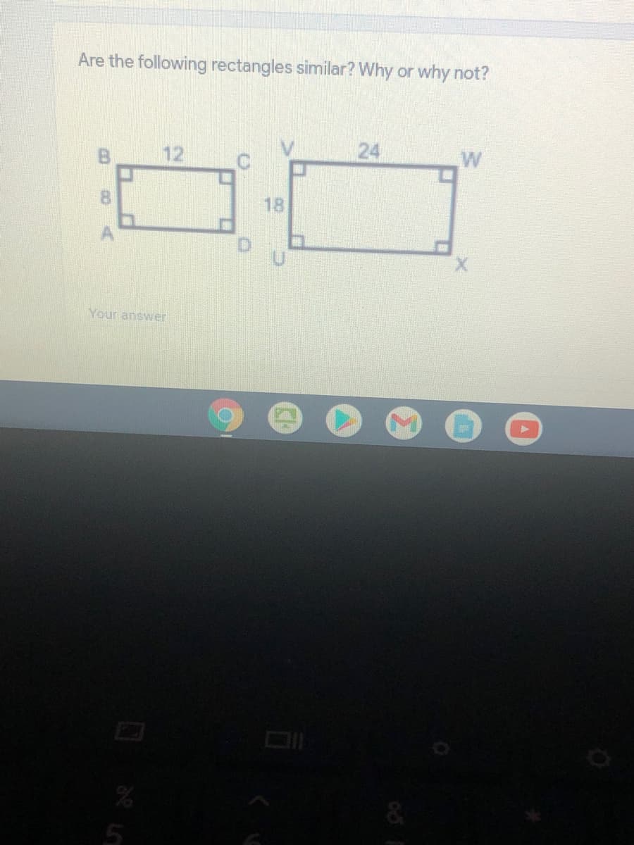 Are the following rectangles similar? Why or why not?
12
24
W
18
Your answer
