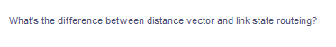 What's the difference between distance vector and link state routeing?
