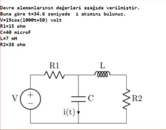 Devre elemanlarının değerleri aşağıda verilmiştir.
Buna göre t=34.6 saniyede i akımın1 bulunuz.
V319cos(1000t+50) volt
R1=15 ohm
C=40 microF
L=7 mH
R2=38 ohm
R1
V
C
R2
i(t)
