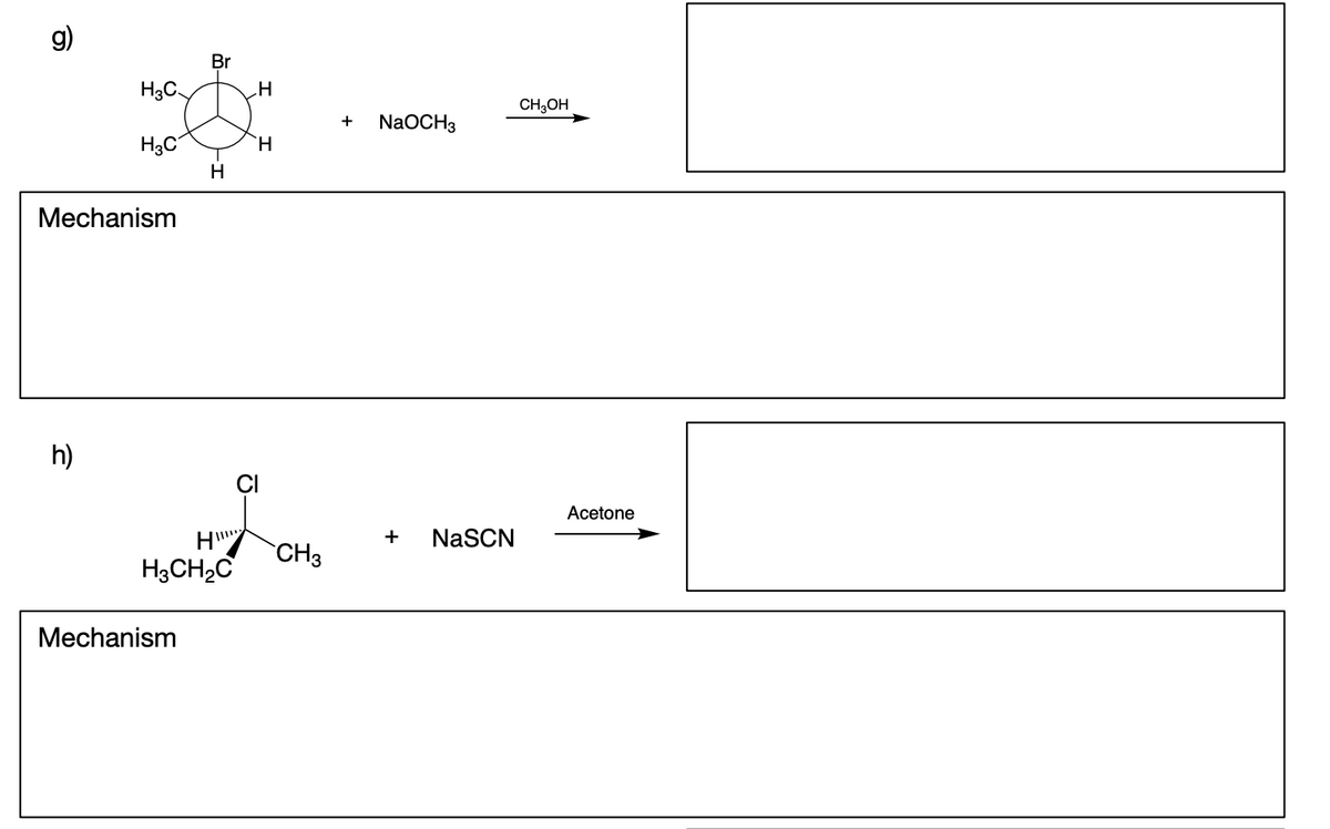 e
H₂C
H3C
Mechanism
h)
Br
Mechanism
H
H
H3CH₂C
H
H
CI
CH3
+ NaOCH3
+ NaSCN
CH3OH
Acetone