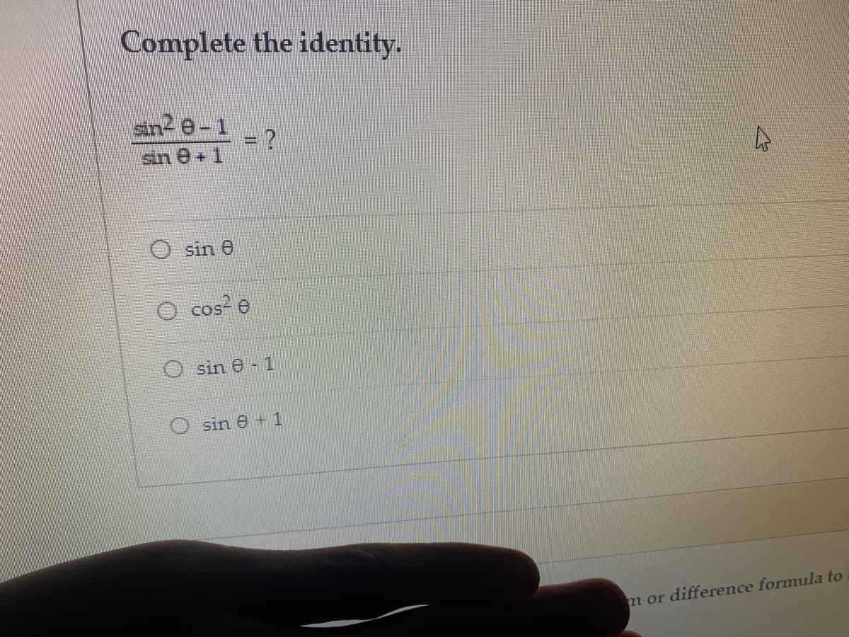 Complete the identity.
sin2 e-1
= ?
sin e+1
%3D
sin e
O cos? e
O sin e - 1
O sin e + 1
m or difference formula to
