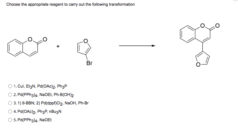 Choose the appropriate reagent to carry out the following transformation
Br
1. Cul, Et3N, Pd(OAc)2, Ph3P
2. Pd(PPH3)4, NaOEt, Ph-B(OH)2
3.1) 9-BBN; 2) Pd(dppf)Cl2, NaOH, Ph-Br
4. Pd(OAc)2, Ph3P, nBu3N
5. Pd(PPH3)4, NaOEt