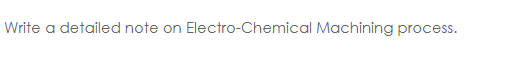 Write a detailed note on Electro-Chemical Machining process.
