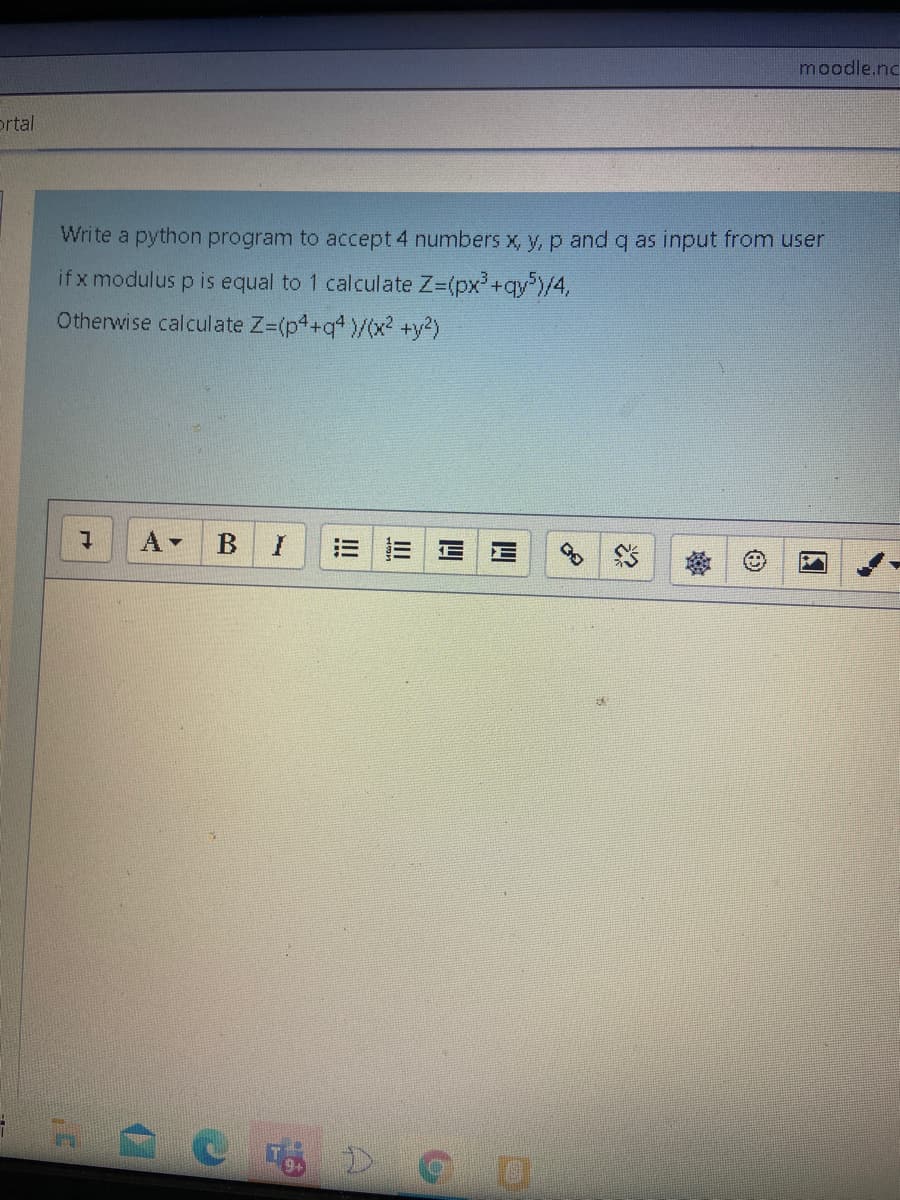 moodle.nc
ortal
Write a python program to accept 4 numbers x, y, p and q as input from user
ifx modulus p is equal to 1 calculate Z-(px+qy)/4,
Otherwise calculate Z-(p4+q1)/(x2 +y2)
II
!!!
