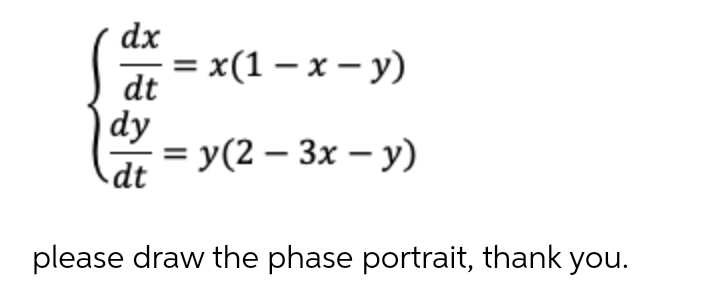 dx
%3D x(1 — х — у)
dt
dy
%3D У (2 — Зх — у)
dt
please draw the phase portrait, thank you.
