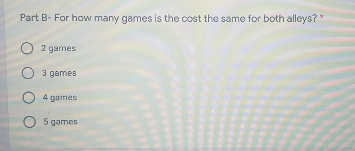 Part B- For how many games is the cost the same for both alleys? *
O 2 games
O 3 games
games
O 5 games
