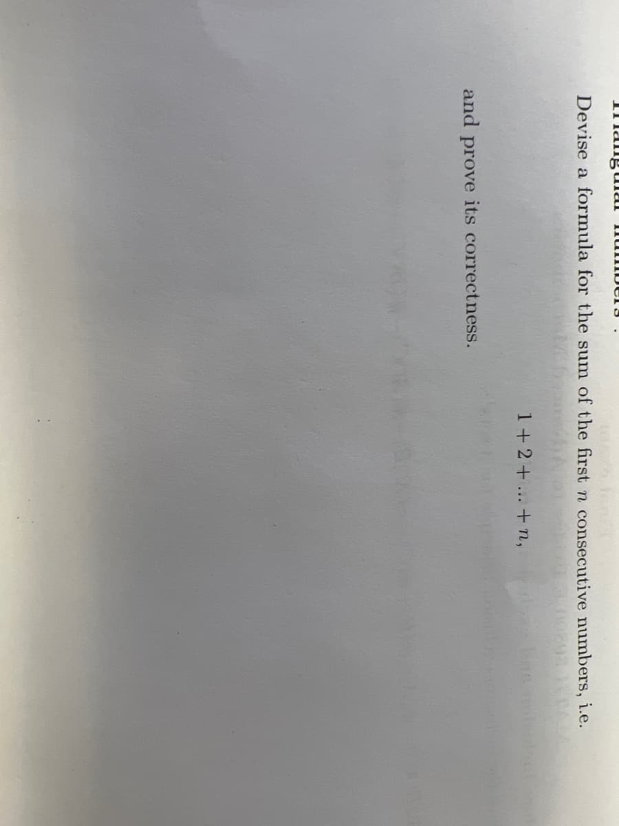 angular numbers
Devise a formula for the sum of the first n consecutive numbers, i.e.
and prove its correctness.
1+2+...+n,
shemb