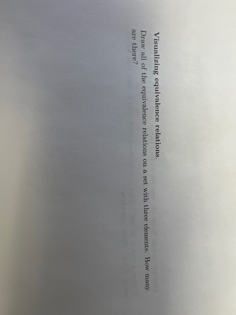 Visualizing equivalence relations.
Draw all of the equivalence relations on a set with three elements. How many
are there?